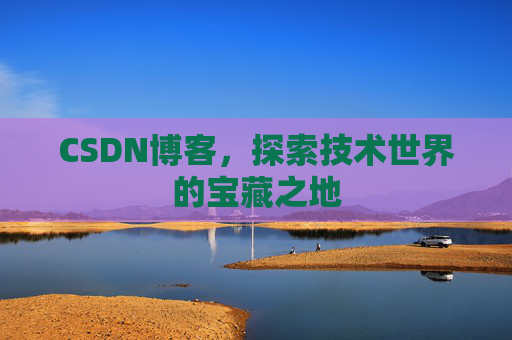 CSDN博客，探索技术世界的宝藏之地