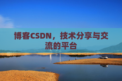 博客CSDN，技术分享与交流的平台